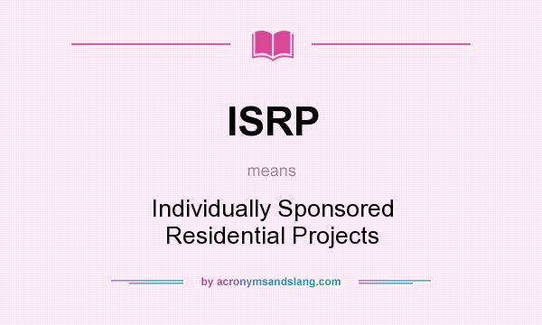 What does ISRP mean? It stands for Individually Sponsored Residential Projects