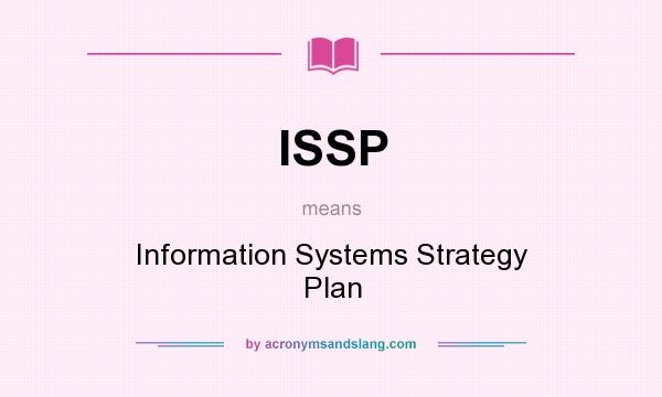 What does ISSP mean? It stands for Information Systems Strategy Plan