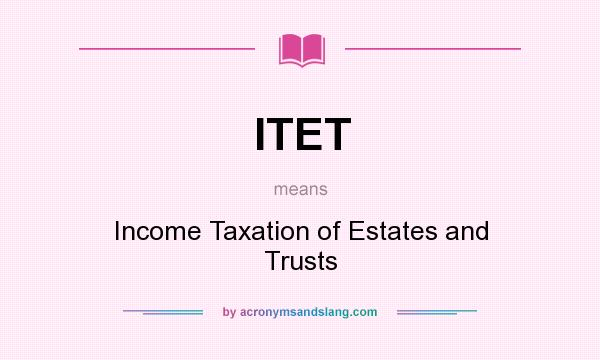 What does ITET mean? It stands for Income Taxation of Estates and Trusts