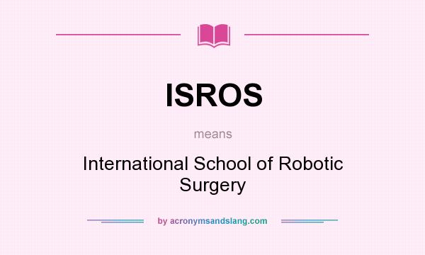 What does ISROS mean? It stands for International School of Robotic Surgery
