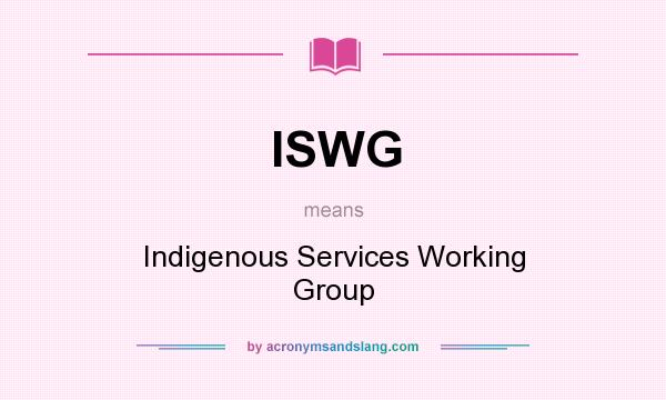 What does ISWG mean? It stands for Indigenous Services Working Group