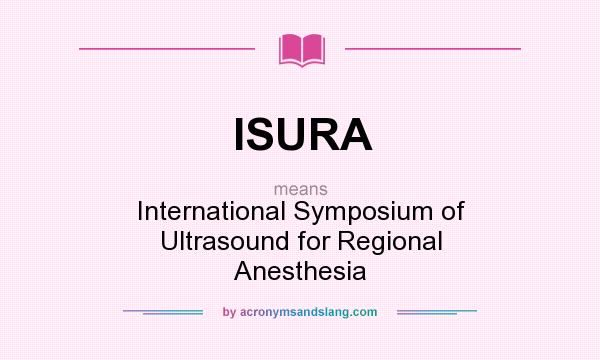 What does ISURA mean? It stands for International Symposium of Ultrasound for Regional Anesthesia