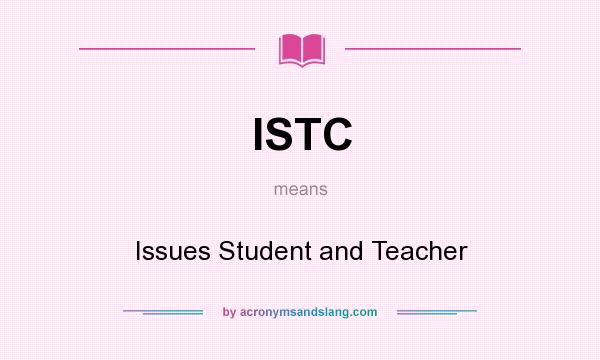 What does ISTC mean? It stands for Issues Student and Teacher