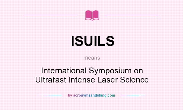 What does ISUILS mean? It stands for International Symposium on Ultrafast Intense Laser Science