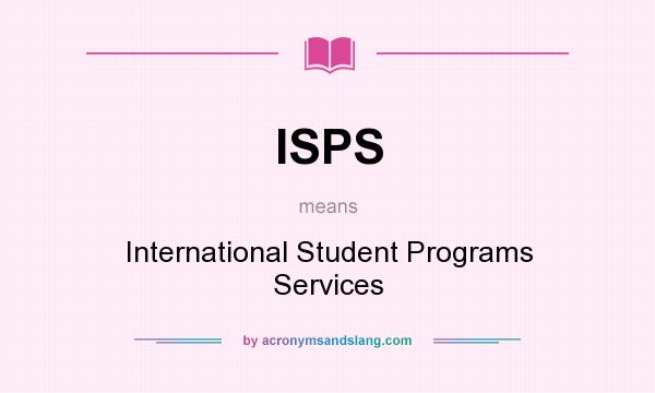 What does ISPS mean? It stands for International Student Programs Services