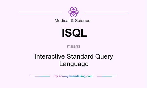 What does ISQL mean? It stands for Interactive Standard Query Language