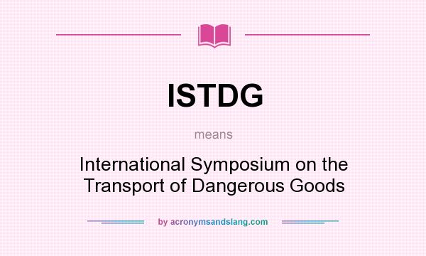 What does ISTDG mean? It stands for International Symposium on the Transport of Dangerous Goods