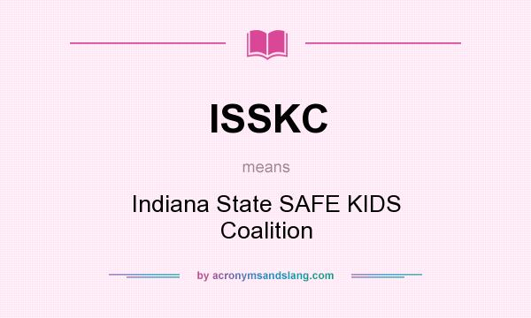 What does ISSKC mean? It stands for Indiana State SAFE KIDS Coalition