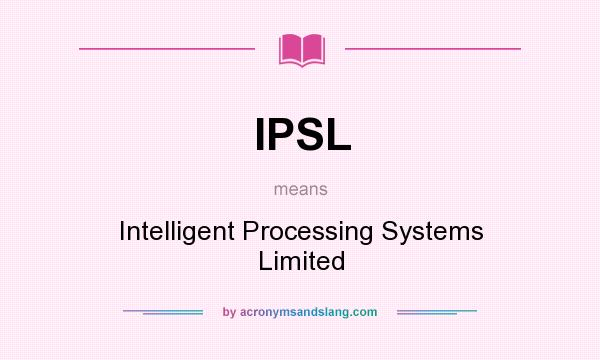 What does IPSL mean? It stands for Intelligent Processing Systems Limited