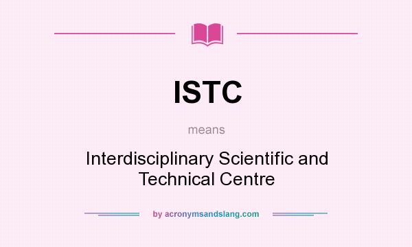 What does ISTC mean? It stands for Interdisciplinary Scientific and Technical Centre