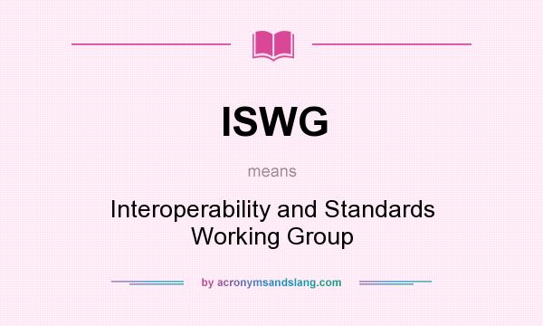 What does ISWG mean? It stands for Interoperability and Standards Working Group