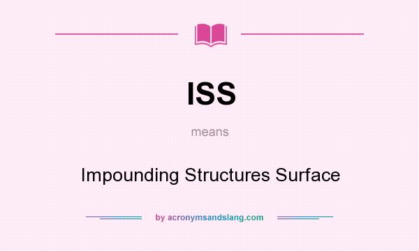 What does ISS mean? It stands for Impounding Structures Surface