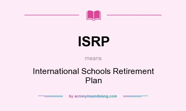 What does ISRP mean? It stands for International Schools Retirement Plan