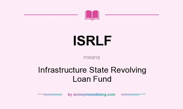 What does ISRLF mean? It stands for Infrastructure State Revolving Loan Fund