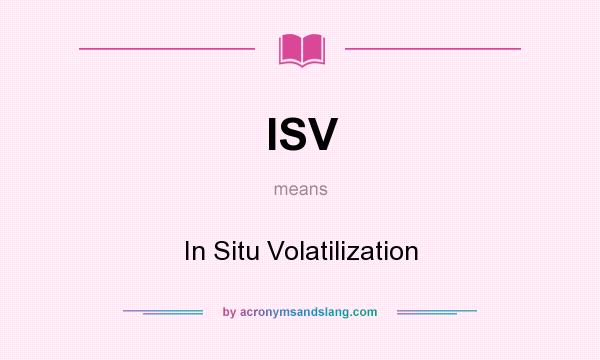 What does ISV mean? It stands for In Situ Volatilization