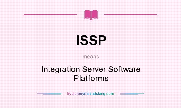 What does ISSP mean? It stands for Integration Server Software Platforms