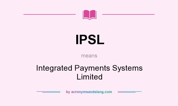 What does IPSL mean? It stands for Integrated Payments Systems Limited