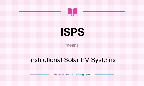 What does ISPS mean? It stands for Institutional Solar PV Systems