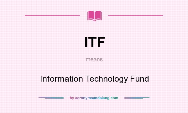 What does ITF mean? It stands for Information Technology Fund
