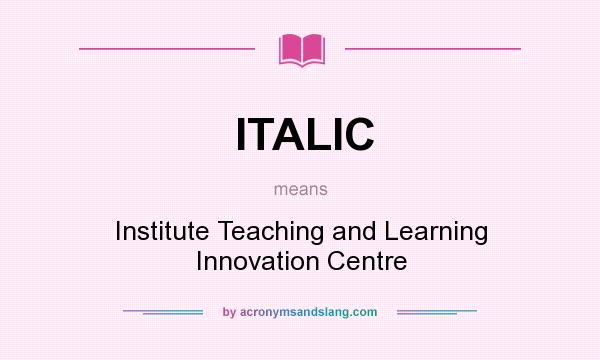What does ITALIC mean? It stands for Institute Teaching and Learning Innovation Centre