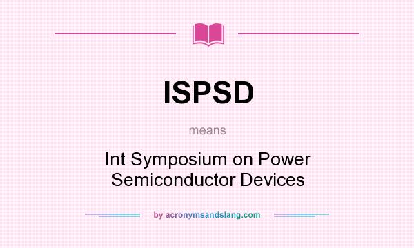 What does ISPSD mean? It stands for Int Symposium on Power Semiconductor Devices