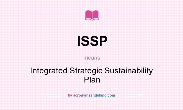 What does ISSP mean? It stands for Integrated Strategic Sustainability Plan