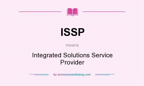 What does ISSP mean? It stands for Integrated Solutions Service Provider