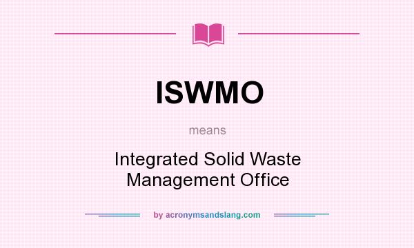 What does ISWMO mean? It stands for Integrated Solid Waste Management Office