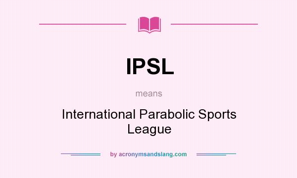 What does IPSL mean? It stands for International Parabolic Sports League