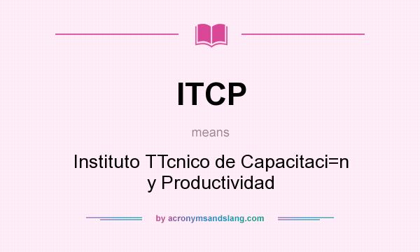 What does ITCP mean? It stands for Instituto TTcnico de Capacitaci=n y Productividad
