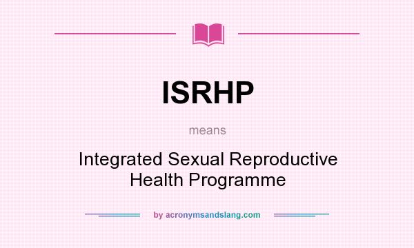 What does ISRHP mean? It stands for Integrated Sexual Reproductive Health Programme