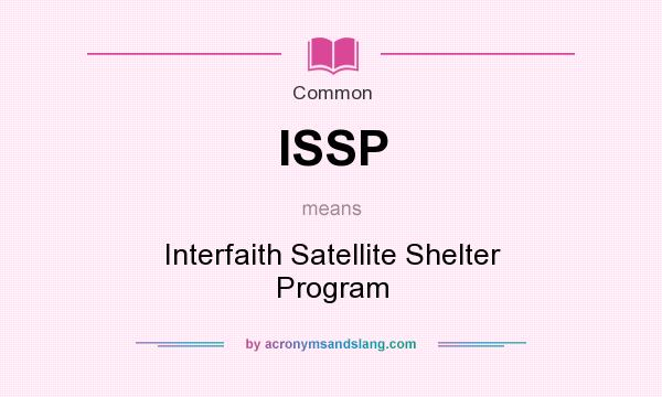 What does ISSP mean? It stands for Interfaith Satellite Shelter Program