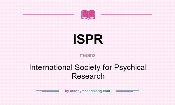 What does ISPR mean? It stands for International Society for Psychical Research