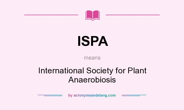 What does ISPA mean? It stands for International Society for Plant Anaerobiosis