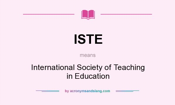 What does ISTE mean? It stands for International Society of Teaching in Education
