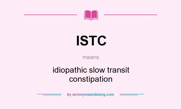 What does ISTC mean? It stands for idiopathic slow transit constipation