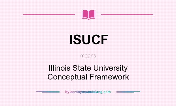 What does ISUCF mean? It stands for Illinois State University Conceptual Framework