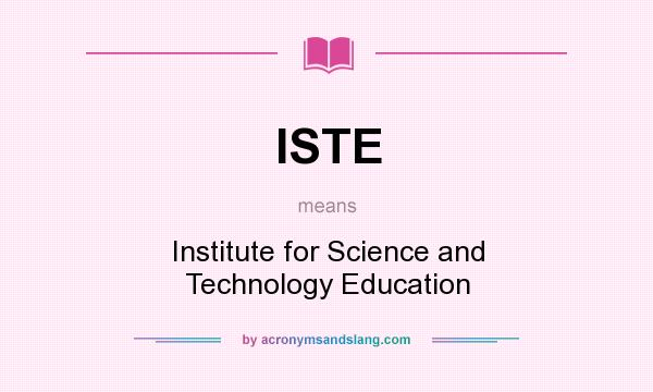 What does ISTE mean? It stands for Institute for Science and Technology Education