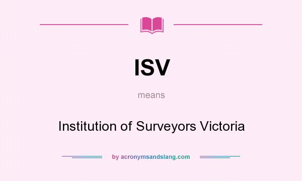 What does ISV mean? It stands for Institution of Surveyors Victoria
