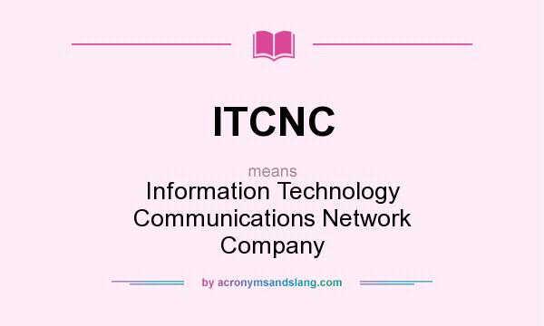 What does ITCNC mean? It stands for Information Technology Communications Network Company