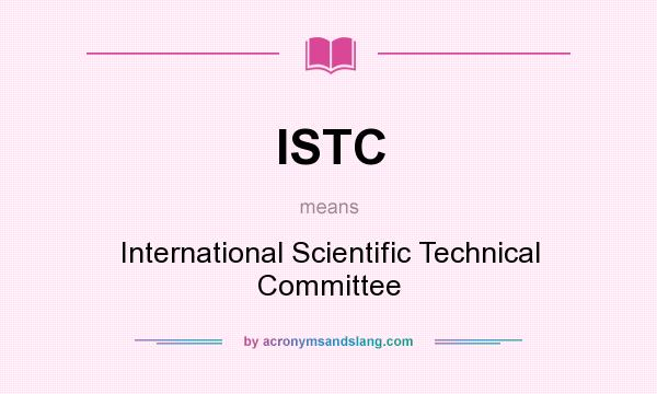 What does ISTC mean? It stands for International Scientific Technical Committee