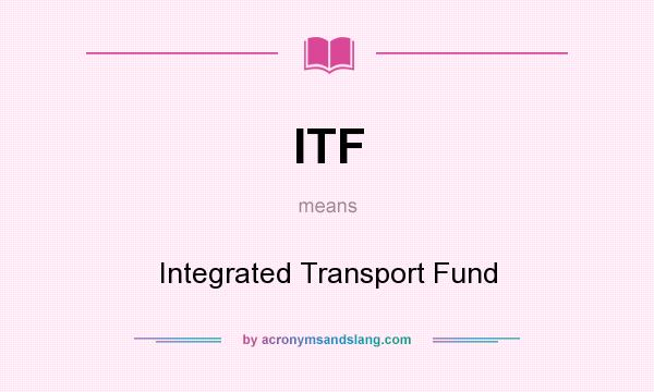 What does ITF mean? It stands for Integrated Transport Fund