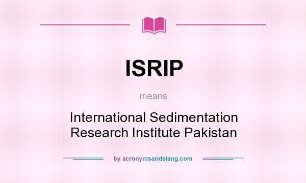 What does ISRIP mean? It stands for International Sedimentation Research Institute Pakistan
