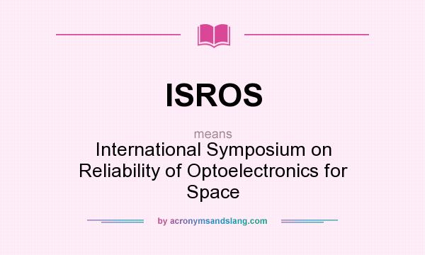 What does ISROS mean? It stands for International Symposium on Reliability of Optoelectronics for Space