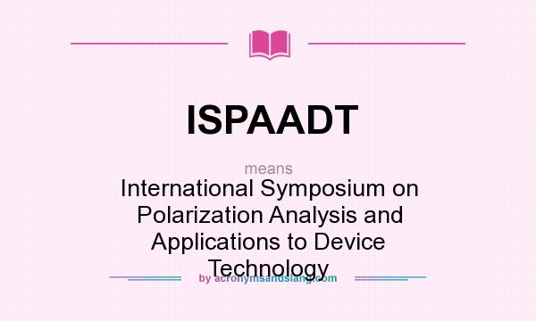 What does ISPAADT mean? It stands for International Symposium on Polarization Analysis and Applications to Device Technology