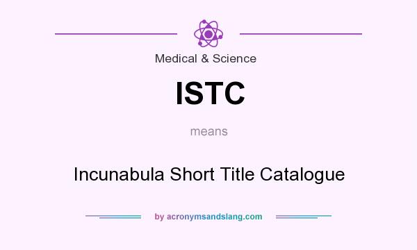 What does ISTC mean? It stands for Incunabula Short Title Catalogue