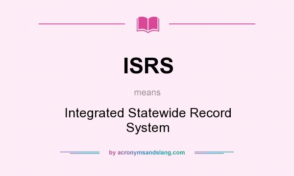 What does ISRS mean? It stands for Integrated Statewide Record System