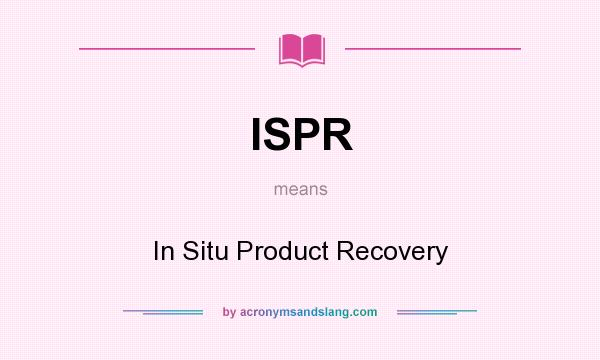 What does ISPR mean? It stands for In Situ Product Recovery