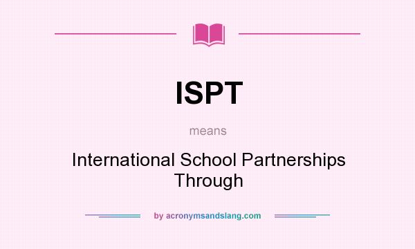 What does ISPT mean? It stands for International School Partnerships Through