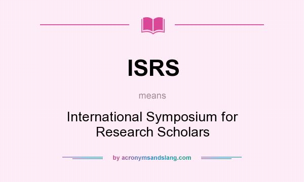 What does ISRS mean? It stands for International Symposium for Research Scholars